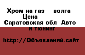 Хром на газ-21 волга › Цена ­ 1 500 - Саратовская обл. Авто » GT и тюнинг   